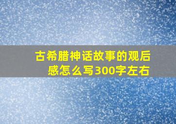 古希腊神话故事的观后感怎么写300字左右