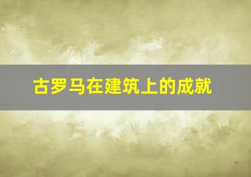 古罗马在建筑上的成就