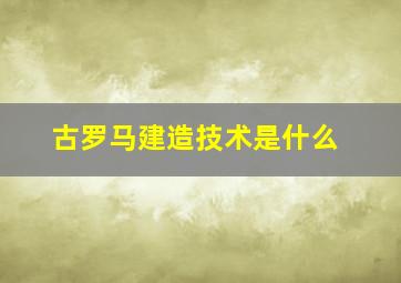 古罗马建造技术是什么