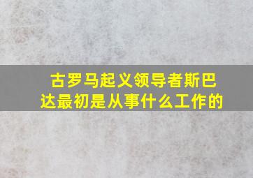 古罗马起义领导者斯巴达最初是从事什么工作的