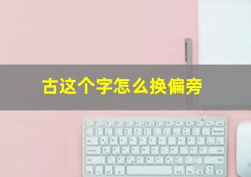 古这个字怎么换偏旁