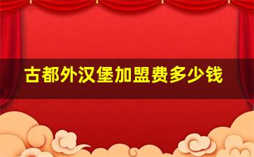 古都外汉堡加盟费多少钱