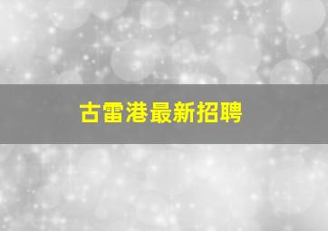 古雷港最新招聘