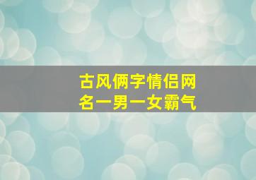 古风俩字情侣网名一男一女霸气