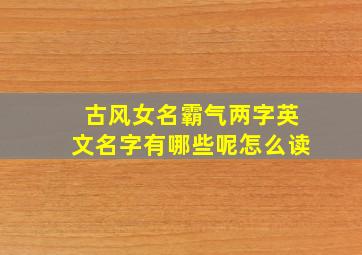 古风女名霸气两字英文名字有哪些呢怎么读