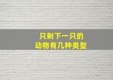 只剩下一只的动物有几种类型