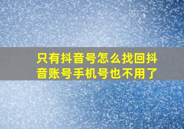 只有抖音号怎么找回抖音账号手机号也不用了