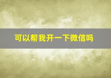 可以帮我开一下微信吗