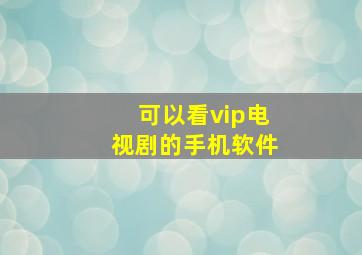 可以看vip电视剧的手机软件