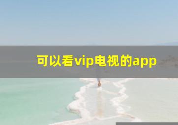 可以看vip电视的app