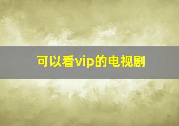 可以看vip的电视剧