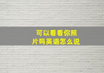 可以看看你照片吗英语怎么说