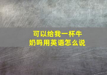 可以给我一杯牛奶吗用英语怎么说