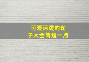 可爱活泼的句子大全简短一点