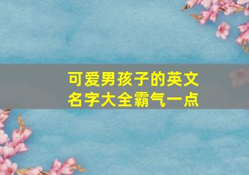 可爱男孩子的英文名字大全霸气一点