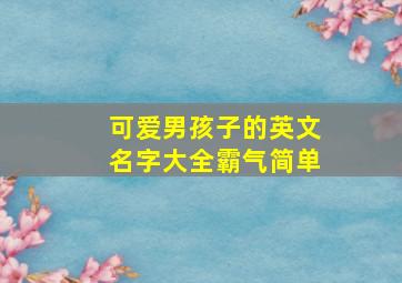 可爱男孩子的英文名字大全霸气简单