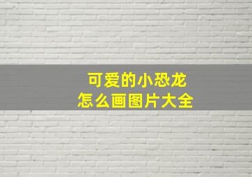 可爱的小恐龙怎么画图片大全