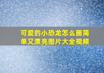 可爱的小恐龙怎么画简单又漂亮图片大全视频