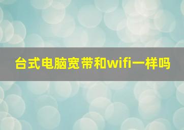 台式电脑宽带和wifi一样吗