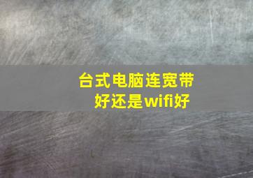 台式电脑连宽带好还是wifi好