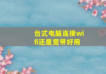 台式电脑连接wifi还是宽带好用