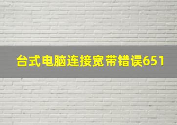 台式电脑连接宽带错误651