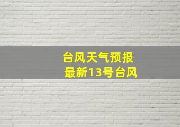 台风天气预报最新13号台风