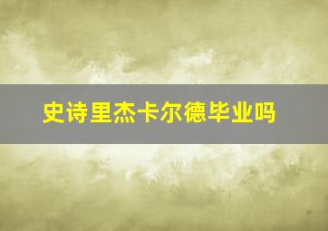 史诗里杰卡尔德毕业吗