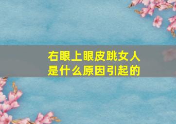 右眼上眼皮跳女人是什么原因引起的