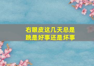 右眼皮这几天总是跳是好事还是坏事