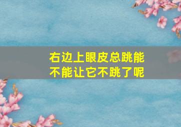 右边上眼皮总跳能不能让它不跳了呢