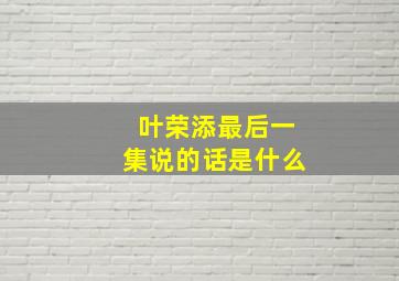 叶荣添最后一集说的话是什么