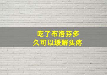 吃了布洛芬多久可以缓解头疼