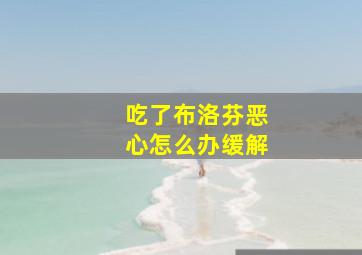 吃了布洛芬恶心怎么办缓解