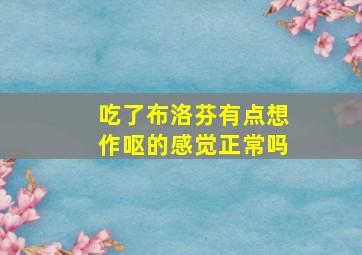 吃了布洛芬有点想作呕的感觉正常吗