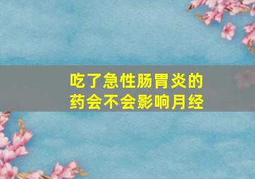 吃了急性肠胃炎的药会不会影响月经