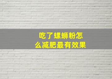 吃了螺蛳粉怎么减肥最有效果