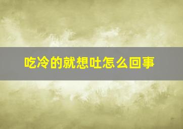 吃冷的就想吐怎么回事