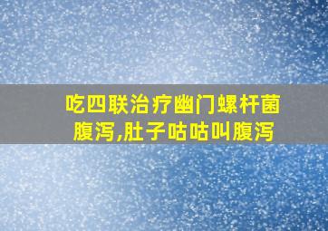 吃四联治疗幽门螺杆菌腹泻,肚子咕咕叫腹泻