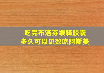 吃完布洛芬缓释胶囊多久可以见效吃阿斯美