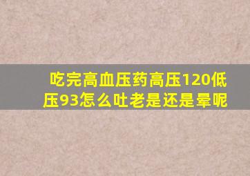 吃完高血压药高压120低压93怎么吐老是还是晕呢