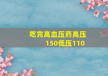 吃完高血压药高压150低压110