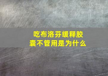 吃布洛芬缓释胶囊不管用是为什么