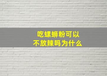 吃螺蛳粉可以不放辣吗为什么