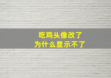 吃鸡头像改了为什么显示不了