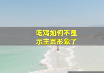 吃鸡如何不显示主页形象了