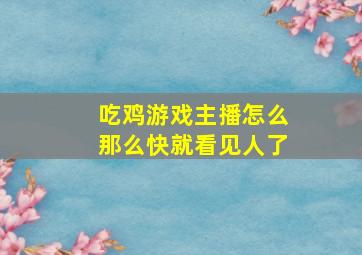 吃鸡游戏主播怎么那么快就看见人了