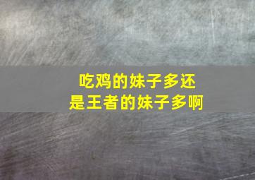 吃鸡的妹子多还是王者的妹子多啊