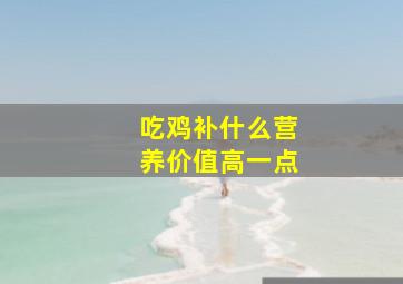 吃鸡补什么营养价值高一点