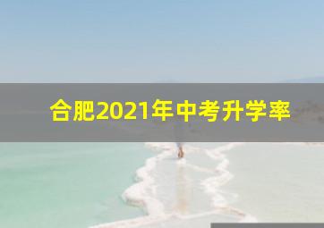 合肥2021年中考升学率